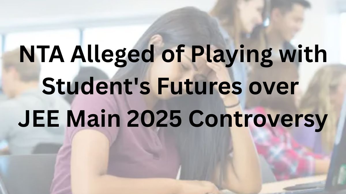 NTA Alleged of Playing with Student's Futures over JEE Main 2025 Controversy