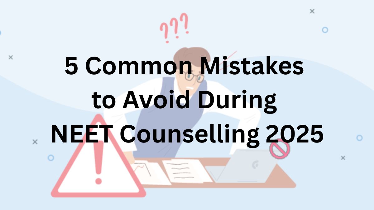5 Common Mistakes to Avoid During NEET Counselling 2025
